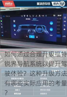 如何通过合理升级福特锐界导航系统以提升驾驶体验？这种升级方法有哪些实际应用的考量？