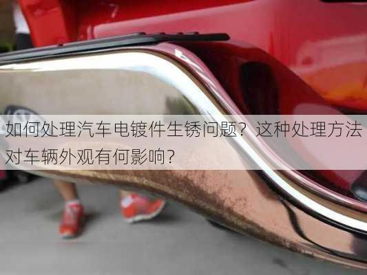 如何处理汽车电镀件生锈问题？这种处理方法对车辆外观有何影响？