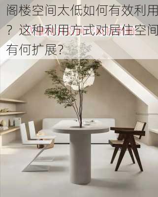 阁楼空间太低如何有效利用？这种利用方式对居住空间有何扩展？