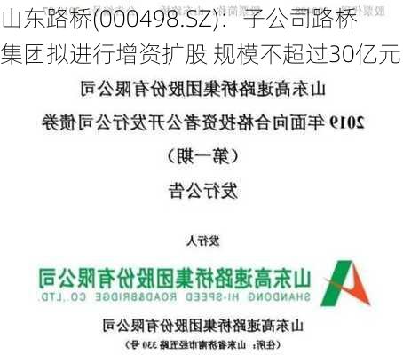 山东路桥(000498.SZ)：子公司路桥集团拟进行增资扩股 规模不超过30亿元