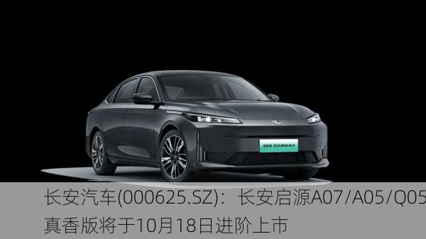 长安汽车(000625.SZ)：长安启源A07/A05/Q05真香版将于10月18日进阶上市