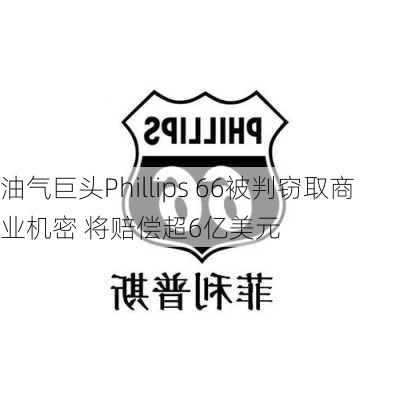 油气巨头Phillips 66被判窃取商业机密 将赔偿超6亿美元