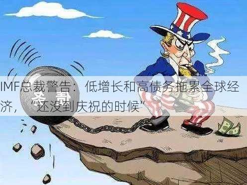 IMF总裁警告：低增长和高债务拖累全球经济，“还没到庆祝的时候”