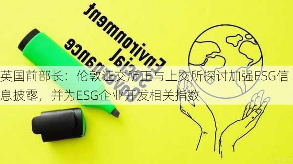 英国前部长：伦敦证交所正与上交所探讨加强ESG信息披露，并为ESG企业开发相关指数