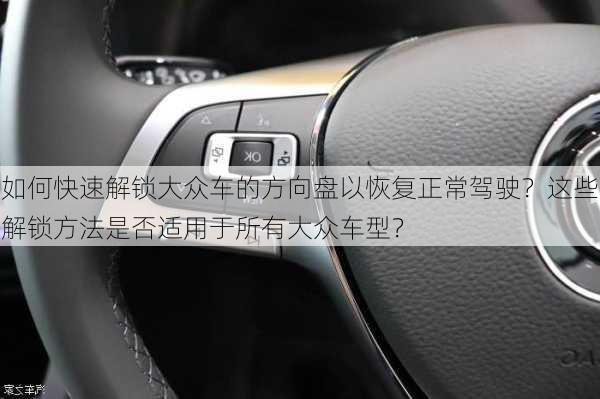 如何快速解锁大众车的方向盘以恢复正常驾驶？这些解锁方法是否适用于所有大众车型？