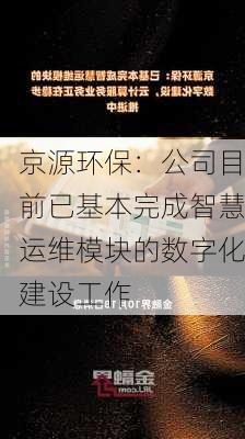 京源环保：公司目前已基本完成智慧运维模块的数字化建设工作