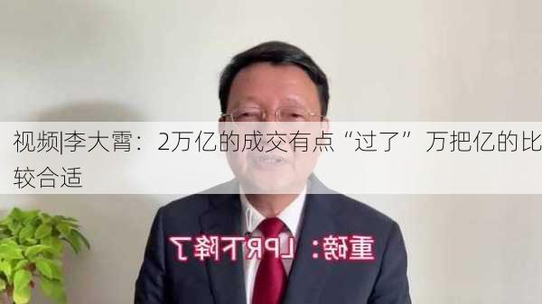 视频|李大霄：2万亿的成交有点“过了” 万把亿的比较合适