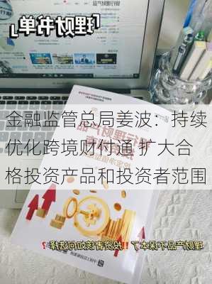 金融监管总局姜波：持续优化跨境财付通 扩大合格投资产品和投资者范围