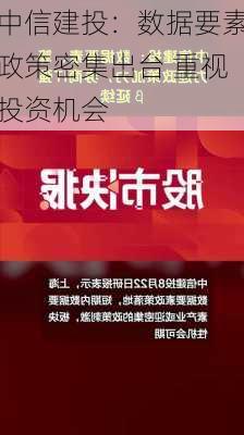 中信建投：数据要素政策密集出台 重视投资机会