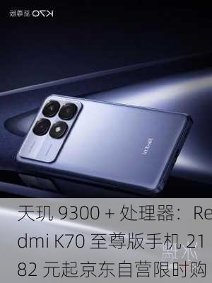 天玑 9300 + 处理器：Redmi K70 至尊版手机 2182 元起京东自营限时购