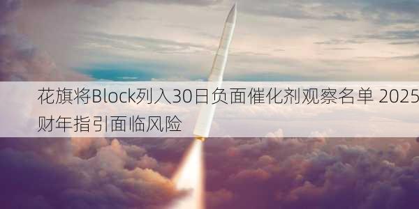 花旗将Block列入30日负面催化剂观察名单 2025财年指引面临风险