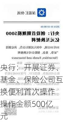 央行：开展证券、基金、保险公司互换便利首次操作 操作金额500亿元