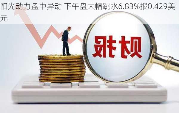 阳光动力盘中异动 下午盘大幅跳水6.83%报0.429美元