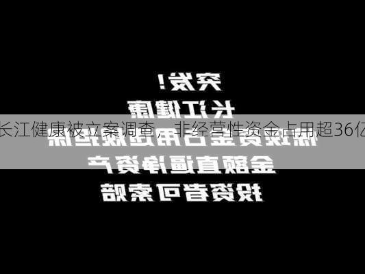 长江健康被立案调查，非经营性资金占用超36亿！