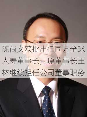 陈尚文获批出任同方全球人寿董事长，原董事长王林继续担任公司董事职务