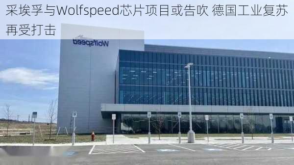 采埃孚与Wolfspeed芯片项目或告吹 德国工业复苏再受打击