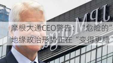 摩根大通CEO警告：“危险的”地缘政治形势正在“变得更糟”