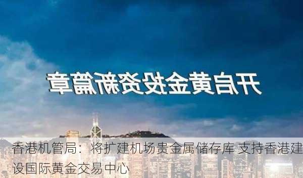 香港机管局：将扩建机场贵金属储存库 支持香港建设国际黄金交易中心