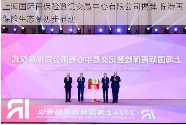 上海国际再保险登记交易中心有限公司揭牌 临港再保险生态圈初步显现