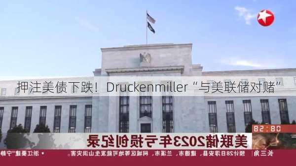 押注美债下跌！Druckenmiller“与美联储对赌”