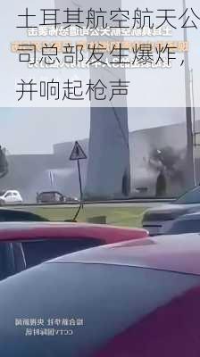 土耳其航空航天公司总部发生爆炸，并响起枪声