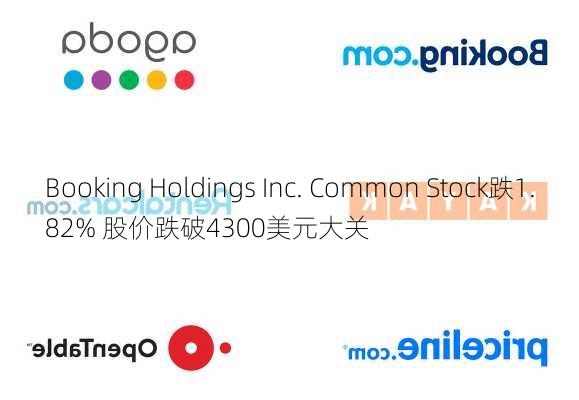 Booking Holdings Inc. Common Stock跌1.82% 股价跌破4300美元大关