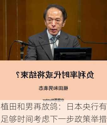 植田和男再放鸽：日本央行有足够时间考虑下一步政策举措