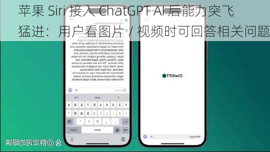 苹果 Siri 接入 ChatGPT AI 后能力突飞猛进：用户看图片 / 视频时可回答相关问题