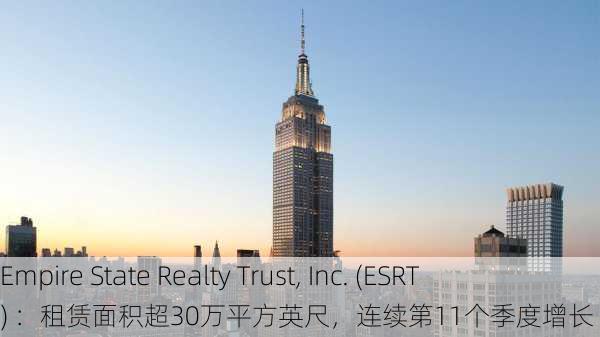 Empire State Realty Trust, Inc. (ESRT) ：租赁面积超30万平方英尺，连续第11个季度增长