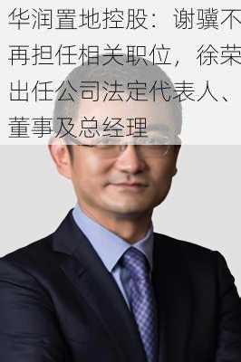 华润置地控股：谢骥不再担任相关职位，徐荣出任公司法定代表人、董事及总经理