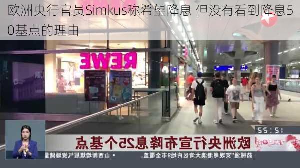 欧洲央行官员Simkus称希望降息 但没有看到降息50基点的理由