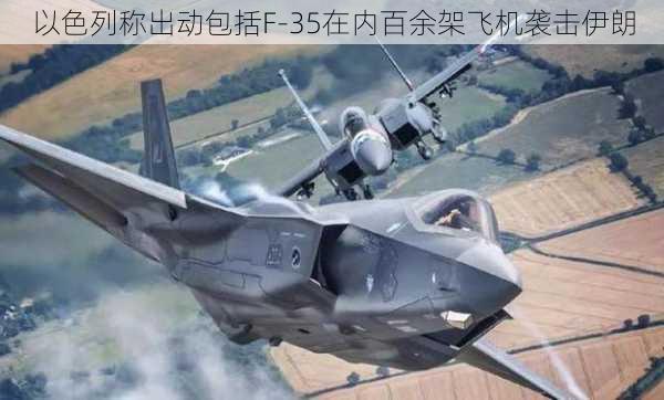 以色列称出动包括F-35在内百余架飞机袭击伊朗