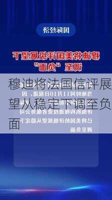 穆迪将法国信评展望从稳定下调至负面