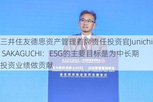 三井住友德思资产管理首席责任投资官Junichi SAKAGUCHI：ESG的主要目标是为中长期投资业绩做贡献