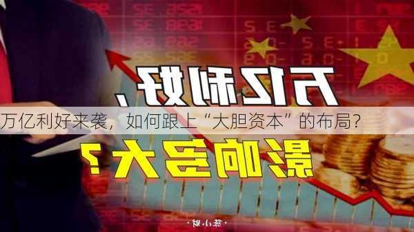 万亿利好来袭，如何跟上“大胆资本”的布局？