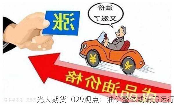 光大期货1029观点：油价整体或偏弱运行