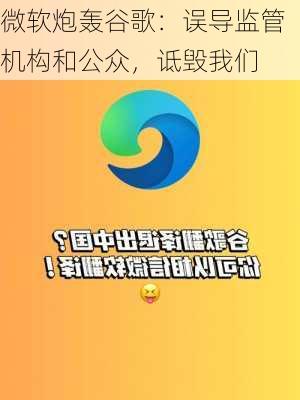 微软炮轰谷歌：误导监管机构和公众，诋毁我们