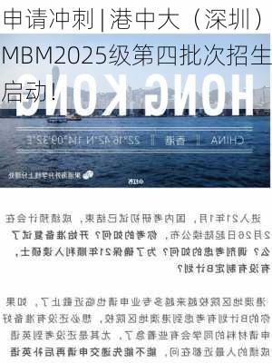 申请冲刺 | 港中大（深圳）MBM2025级第四批次招生启动！