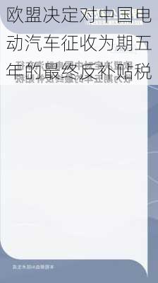 欧盟决定对中国电动汽车征收为期五年的最终反补贴税