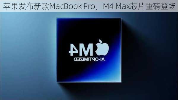 苹果发布新款MacBook Pro，M4 Max芯片重磅登场