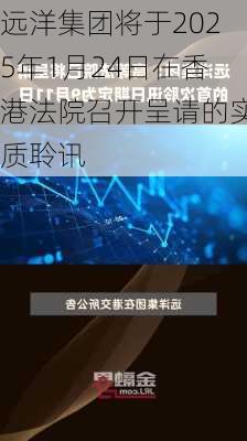 远洋集团将于2025年1月24日在香港法院召开呈请的实质聆讯