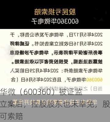 ST华微（600360）被证监会立案后，控股股东也未幸免，股民可索赔