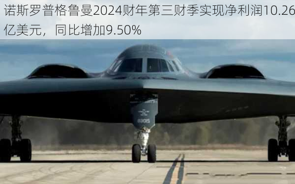 诺斯罗普格鲁曼2024财年第三财季实现净利润10.26亿美元，同比增加9.50%