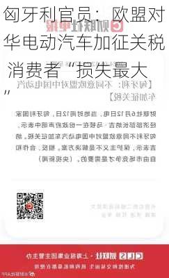 匈牙利官员：欧盟对华电动汽车加征关税 消费者“损失最大”