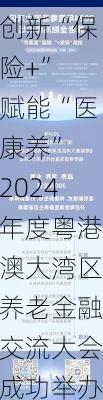 创新“保险+” 赋能“医康养” 2024年度粤港澳大湾区养老金融交流大会成功举办