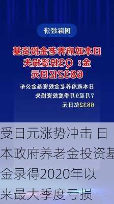 受日元涨势冲击 日本政府养老金投资基金录得2020年以来最大季度亏损