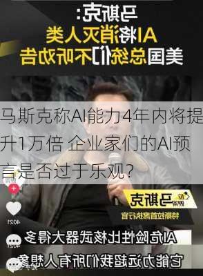 马斯克称AI能力4年内将提升1万倍 企业家们的AI预言是否过于乐观？