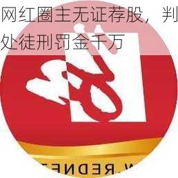 网红圈主无证荐股，判处徒刑罚金千万