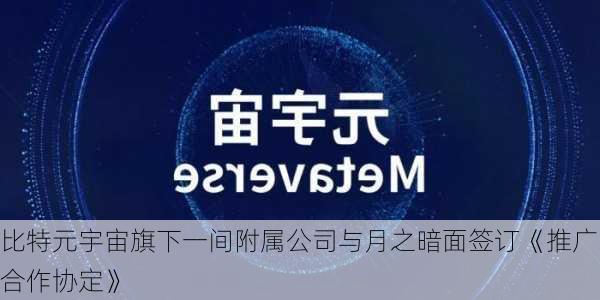 比特元宇宙旗下一间附属公司与月之暗面签订《推广合作协定》