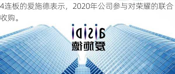 4连板的爱施德表示，2020年公司参与对荣耀的联合收购。